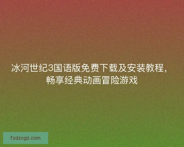 冰河世纪3国语版免费下载及安装教程，畅享经典动画冒险游戏