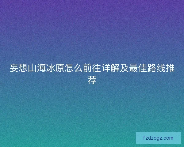 妄想山海冰原怎么前往详解及最佳路线推荐