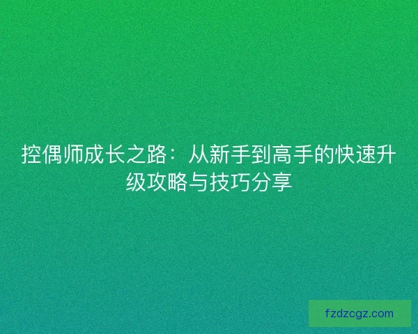 控偶师成长之路：从新手到高手的快速升级攻略与技巧分享