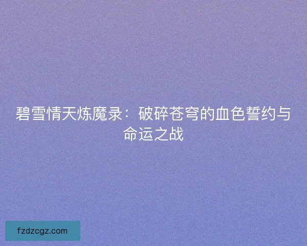 碧雪情天炼魔录：破碎苍穹的血色誓约与命运之战