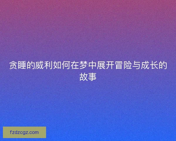 贪睡的威利如何在梦中展开冒险与成长的故事