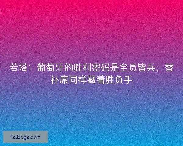 若塔：葡萄牙的胜利密码是全员皆兵，替补席同样藏着胜负手