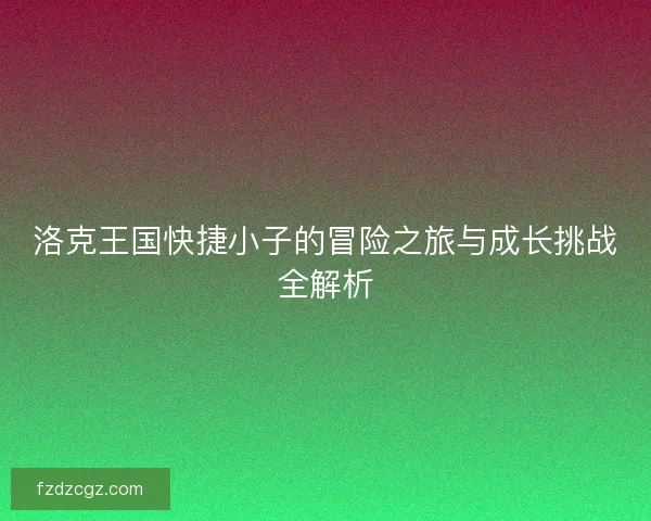 洛克王国快捷小子的冒险之旅与成长挑战全解析