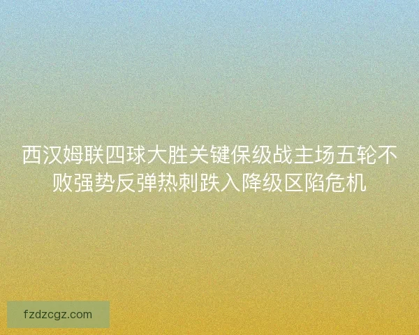 西汉姆联四球大胜关键保级战主场五轮不败强势反弹热刺跌入降级区陷危机