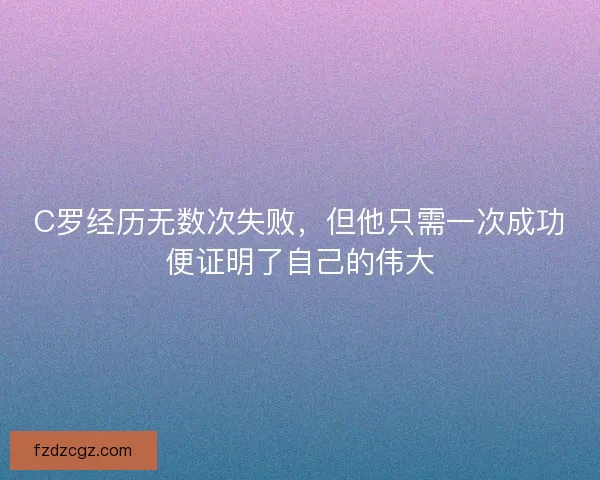 C罗经历无数次失败，但他只需一次成功便证明了自己的伟大