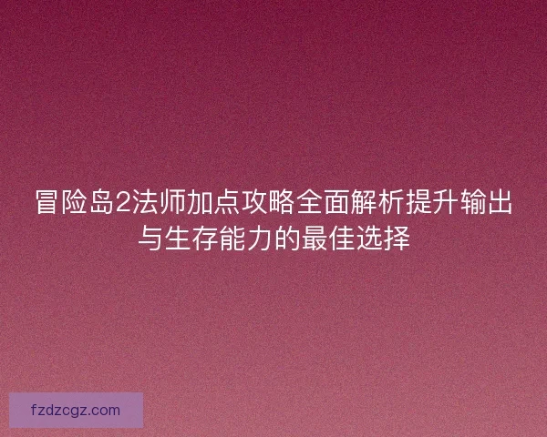 冒险岛2法师加点攻略全面解析提升输出与生存能力的最佳选择