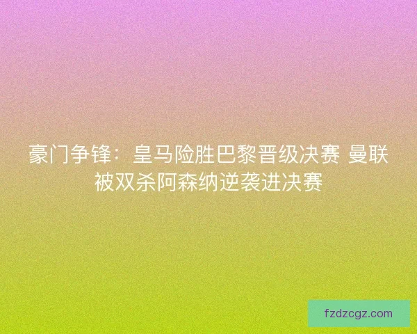 豪门争锋：皇马险胜巴黎晋级决赛 曼联被双杀阿森纳逆袭进决赛