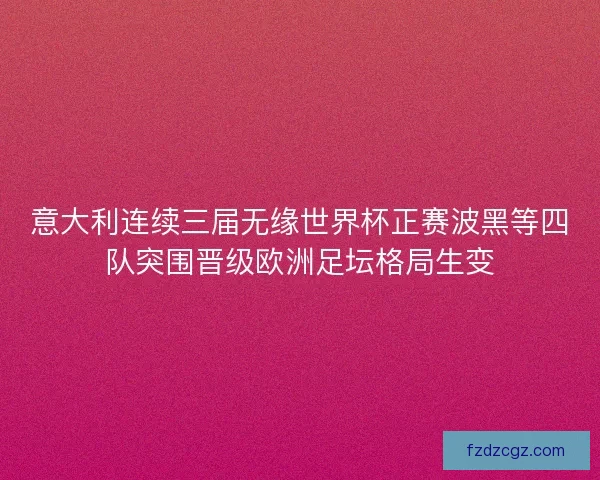 意大利连续三届无缘世界杯正赛波黑等四队突围晋级欧洲足坛格局生变