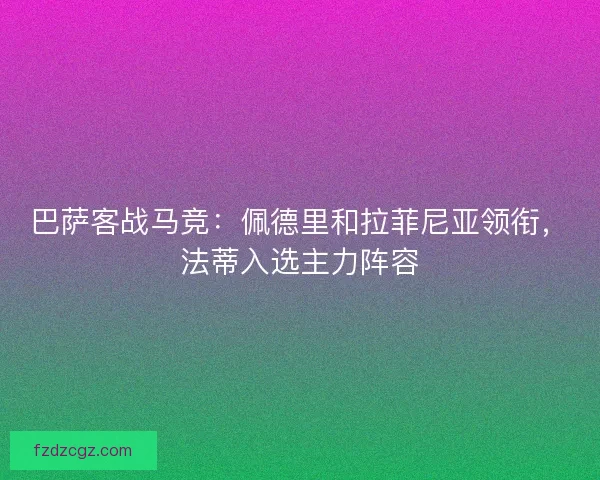 巴萨客战马竞：佩德里和拉菲尼亚领衔，法蒂入选主力阵容