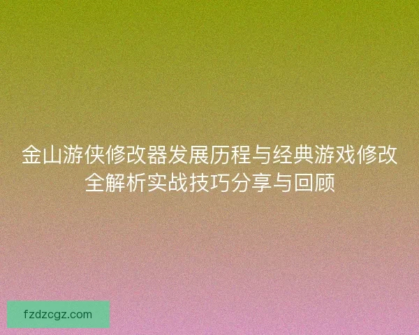 金山游侠修改器发展历程与经典游戏修改全解析实战技巧分享与回顾