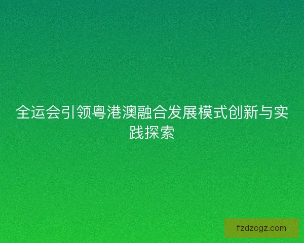 全运会引领粤港澳融合发展模式创新与实践探索