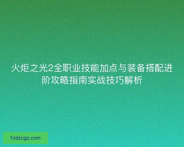 火炬之光2全职业技能加点与装备搭配进阶攻略指南实战技巧解析