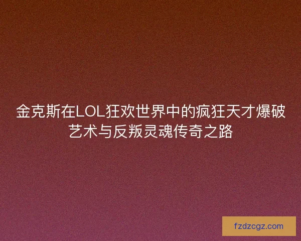 金克斯在LOL狂欢世界中的疯狂天才爆破艺术与反叛灵魂传奇之路